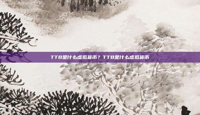 TTB是什么虚拟货币？TTB是什么虚拟货币