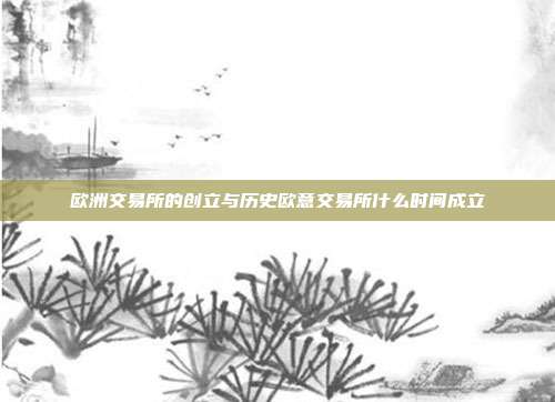 欧洲交易所的创立与历史欧意交易所什么时间成立