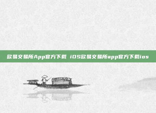 欧易交易所App官方下载 iOS欧易交易所app官方下载ios