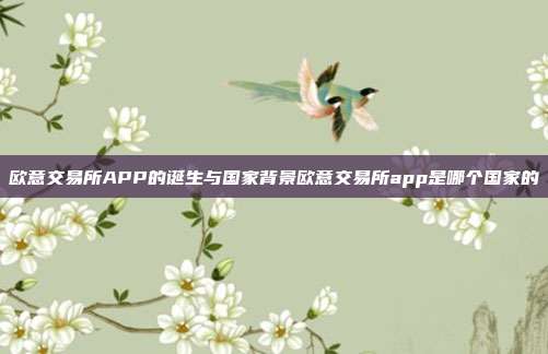 欧意交易所APP的诞生与国家背景欧意交易所app是哪个国家的