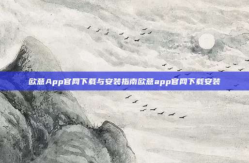 欧意App官网下载与安装指南欧意app官网下载安装