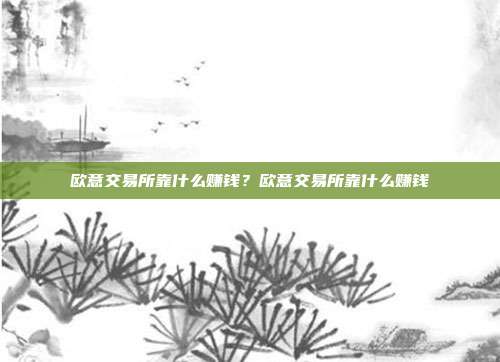 欧意交易所靠什么赚钱？欧意交易所靠什么赚钱