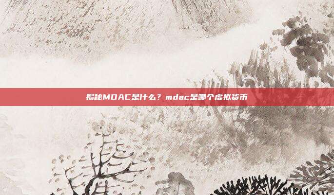 揭秘MDAC是什么？mdac是哪个虚拟货币