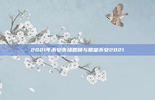 2021年币安市场回顾与展望币安2021