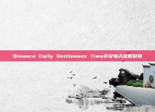 Binance Daily Settlement Time币安每天结算时间