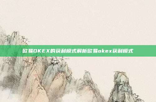 欧易OKEX的获利模式解析欧易okex获利模式