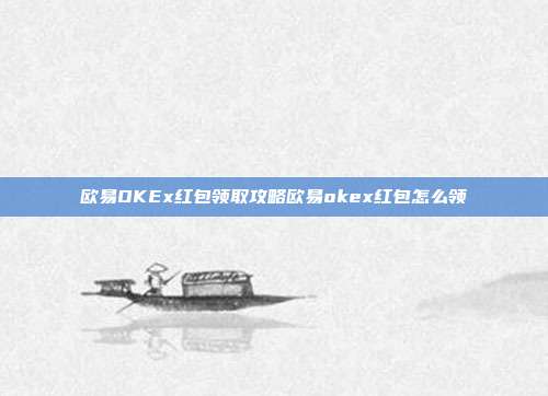 欧易OKEx红包领取攻略欧易okex红包怎么领