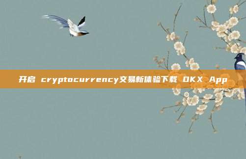 开启 cryptocurrency交易新体验下载 OKX App