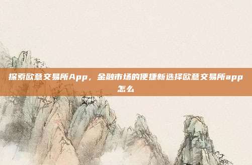 探索欧意交易所App，金融市场的便捷新选择欧意交易所app怎么