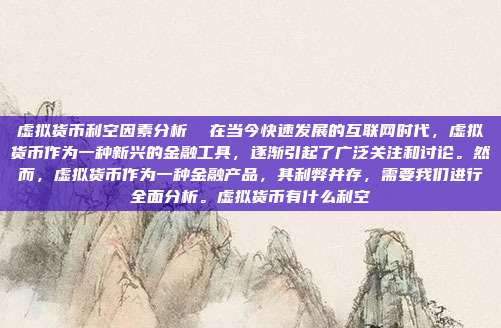 虚拟货币利空因素分析  在当今快速发展的互联网时代，虚拟货币作为一种新兴的金融工具，逐渐引起了广泛关注和讨论。然而，虚拟货币作为一种金融产品，其利弊并存，需要我们进行全面分析。虚拟货币有什么利空