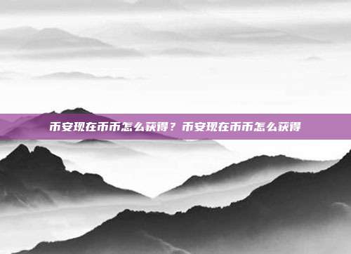 币安现在币币怎么获得？币安现在币币怎么获得