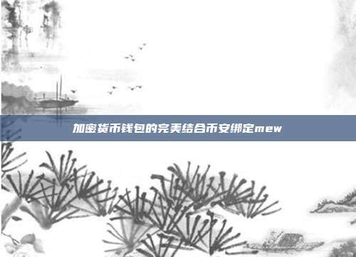 加密货币钱包的完美结合币安绑定mew