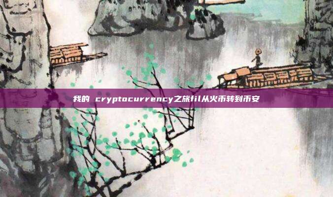 我的 cryptocurrency之旅fil从火币转到币安