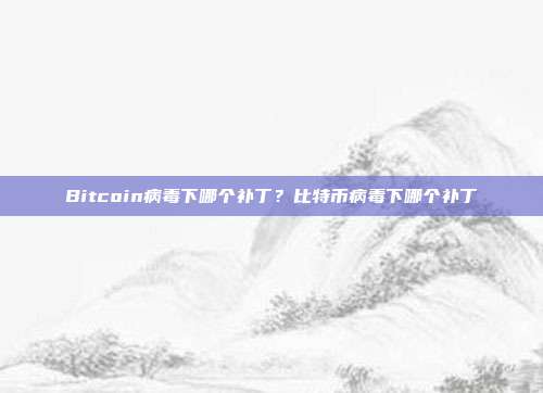 Bitcoin病毒下哪个补丁？比特币病毒下哪个补丁