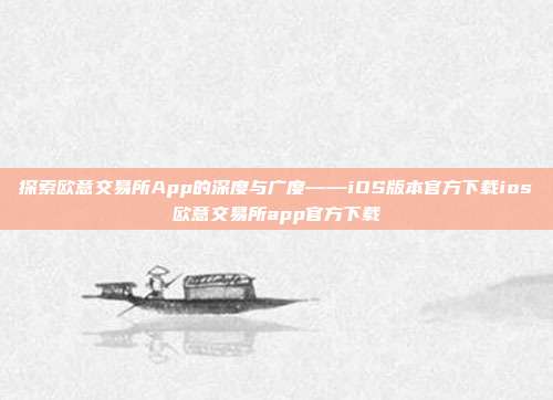 探索欧意交易所App的深度与广度——iOS版本官方下载ios欧意交易所app官方下载