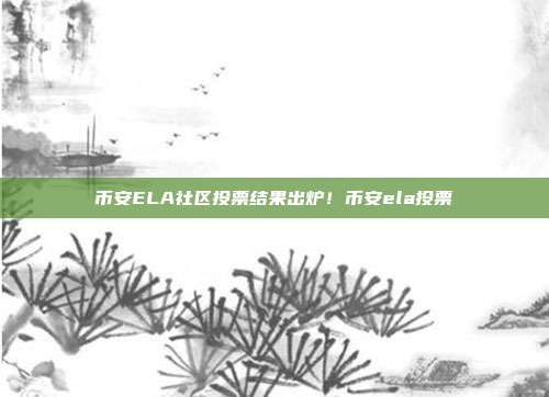 币安ELA社区投票结果出炉！币安ela投票