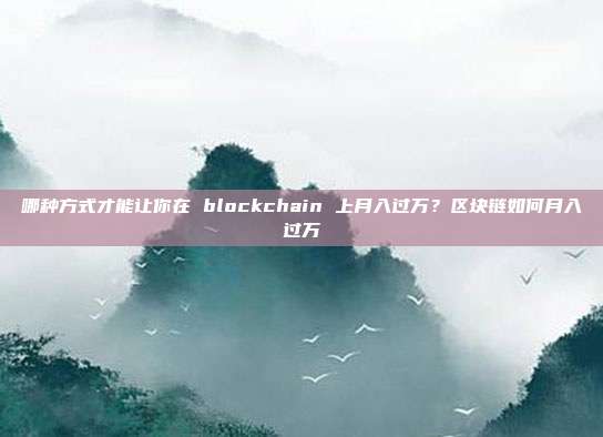 哪种方式才能让你在 blockchain 上月入过万？区块链如何月入过万