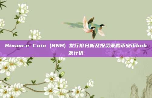 Binance Coin (BNB) 发行价分析及投资策略币安币bnb发行价