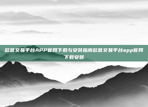 欧意交易平台APP官网下载与安装指南欧意交易平台app官网下载安装