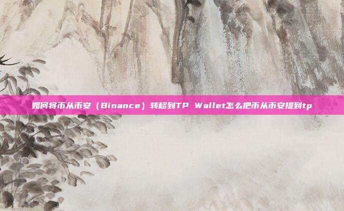 如何将币从币安（Binance）转移到TP Wallet怎么把币从币安提到tp