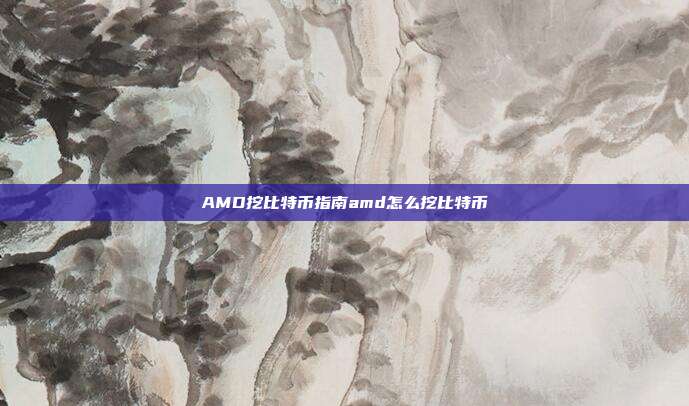 AMD挖比特币指南amd怎么挖比特币