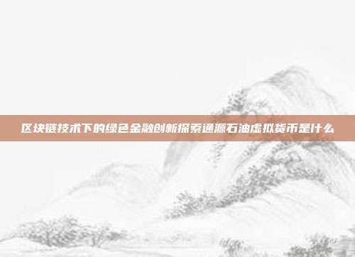 区块链技术下的绿色金融创新探索通源石油虚拟货币是什么