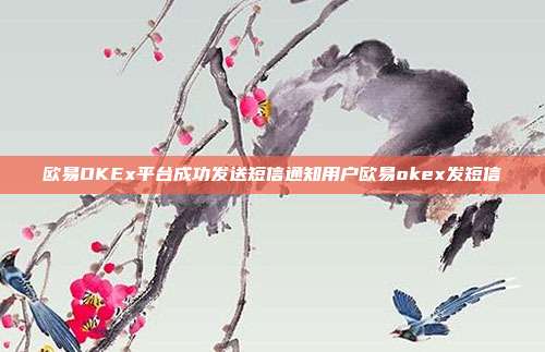 欧易OKEx平台成功发送短信通知用户欧易okex发短信