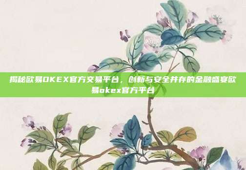 揭秘欧易OKEX官方交易平台，创新与安全并存的金融盛宴欧易okex官方平台