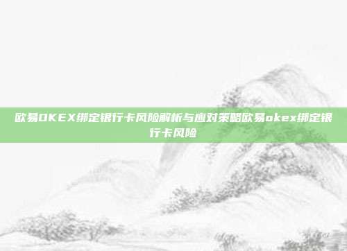 欧易OKEX绑定银行卡风险解析与应对策略欧易okex绑定银行卡风险