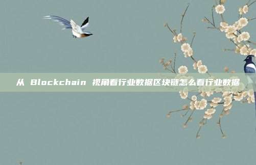 从 Blockchain 视角看行业数据区块链怎么看行业数据