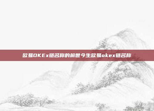 欧易OKEx链名称的前世今生欧易okex链名称