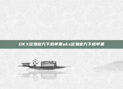 OKX欧易官方下载苹果okx欧易官方下载苹果