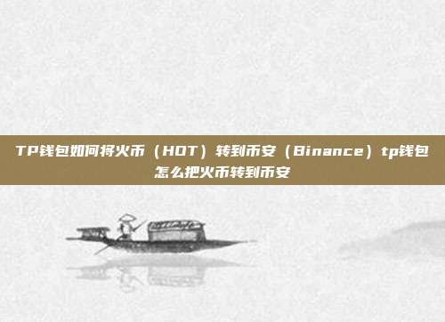 TP钱包如何将火币（HOT）转到币安（Binance）tp钱包怎么把火币转到币安