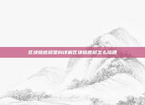 区块链底层架构详解区块链底层怎么搭建