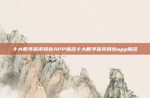 十大数字货币钱包APP排名十大数字货币钱包app排名