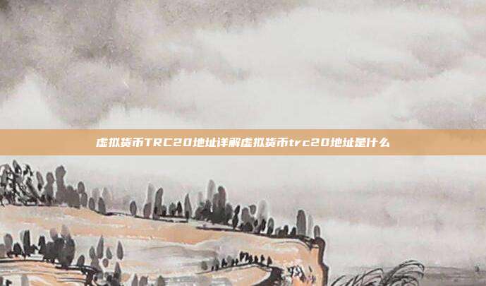 虚拟货币TRC20地址详解虚拟货币trc20地址是什么