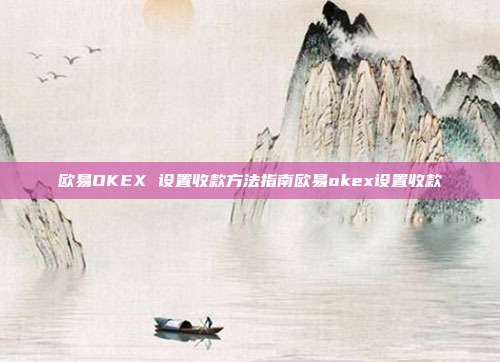 欧易OKEX 设置收款方法指南欧易okex设置收款