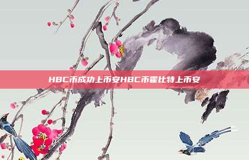 HBC币成功上币安HBC币霍比特上币安