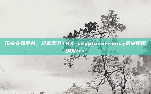 币安交易平台，轻松买入TRX cryptocurrency币安如何购买trx