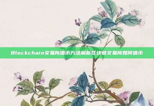 Blockchain交易所借币方法解析区块链交易所如何借币