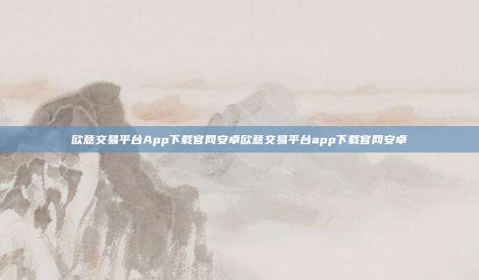 欧意交易平台App下载官网安卓欧意交易平台app下载官网安卓