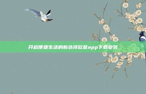 开启便捷生活的新选择欧意app下载安装