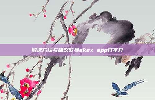 解决方法与建议欧易okex app打不开