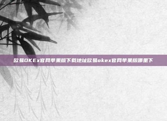 欧易OKEx官网苹果版下载地址欧易okex官网苹果版哪里下