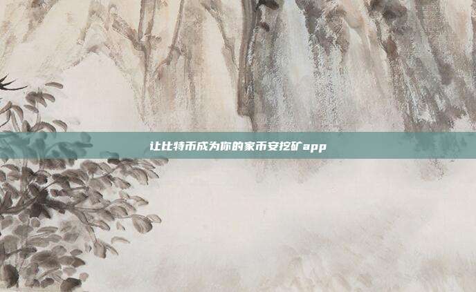 让比特币成为你的家币安挖矿app