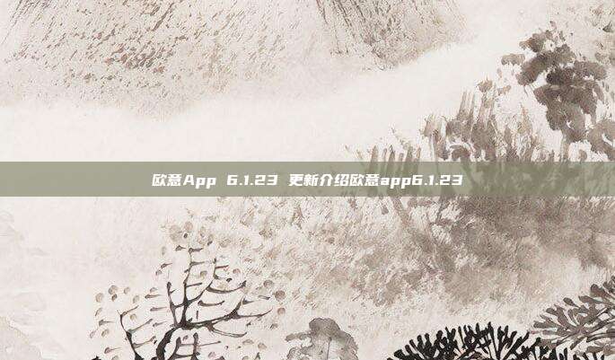 欧意App 6.1.23 更新介绍欧意app6.1.23