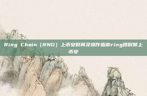 Ring Chain（RNG）上币安时间及操作指南ring啥时候上币安