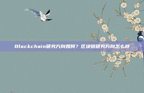 Blockchain研究方向如何？区块链研究方向怎么样