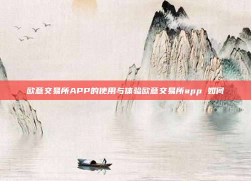 欧意交易所APP的使用与体验欧意交易所app 如何