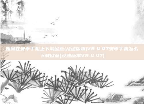 如何在安卓手机上下载欧意(及速版本)V6.4.47安卓手机怎么下载欧意(及速版本V6.4.47)